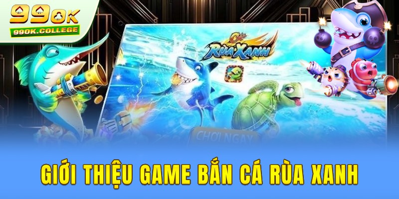 Giới thiệu tổng quát game săn cá rùa xanh