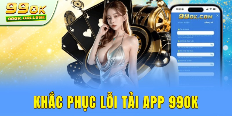 Khắc phục lỗi khi tải app 99ok